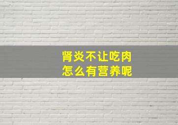 肾炎不让吃肉 怎么有营养呢